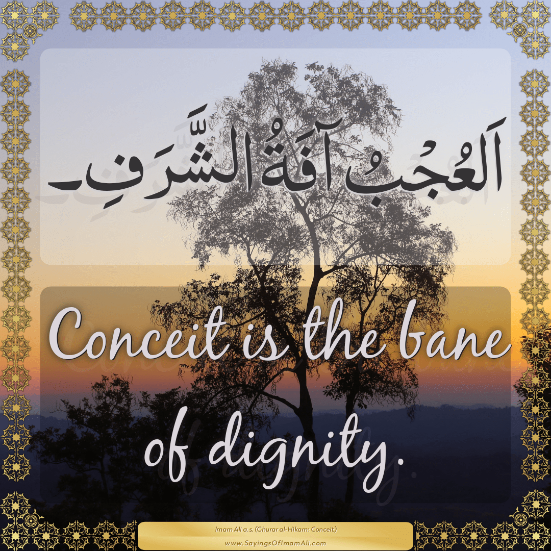 Conceit is the bane of dignity.